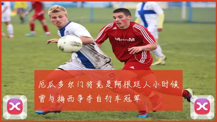 厄瓜多尔门将竟是阿根廷人小时候曾与梅西争夺自行车冠军