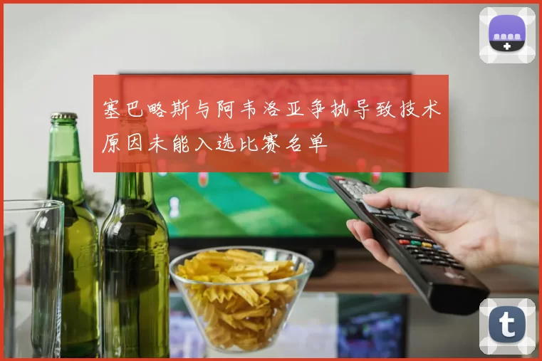 塞巴略斯与阿韦洛亚争执导致技术原因未能入选比赛名单