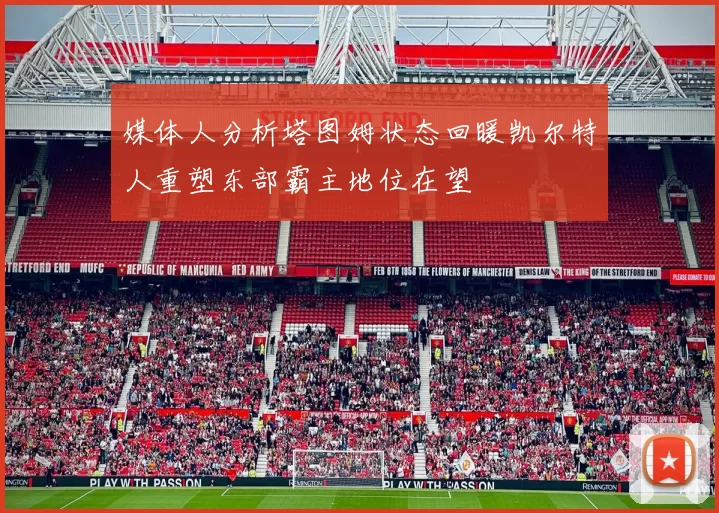媒体人分析塔图姆状态回暖凯尔特人重塑东部霸主地位在望