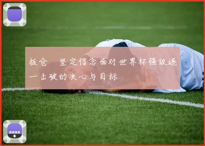 板仓滉坚定信念面对世界杯强敌逐一击破的决心与目标
