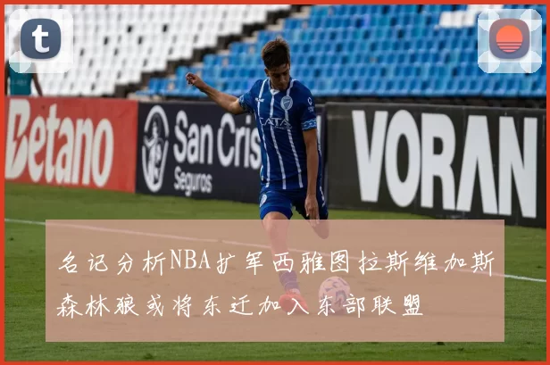 名记分析NBA扩军西雅图拉斯维加斯森林狼或将东迁加入东部联盟