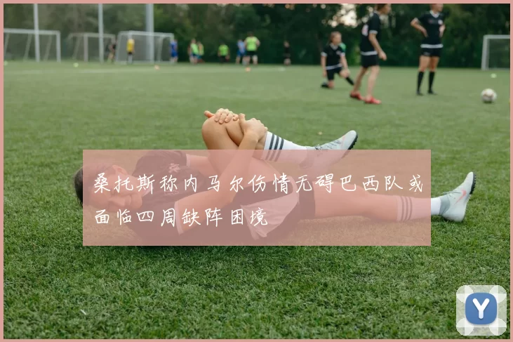 桑托斯称内马尔伤情无碍巴西队或面临四周缺阵困境