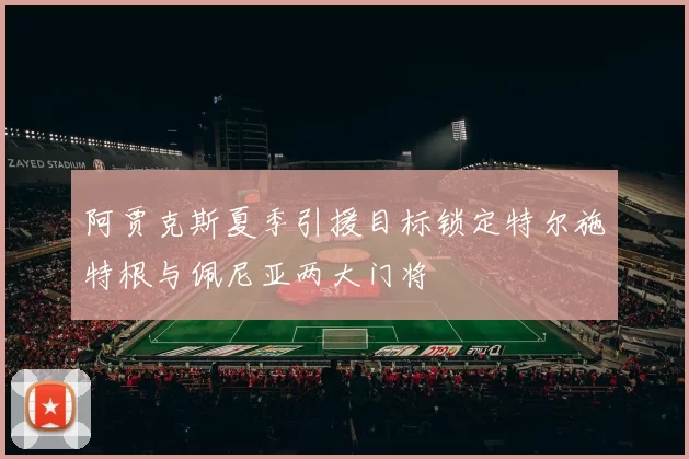 阿贾克斯夏季引援目标锁定特尔施特根与佩尼亚两大门将