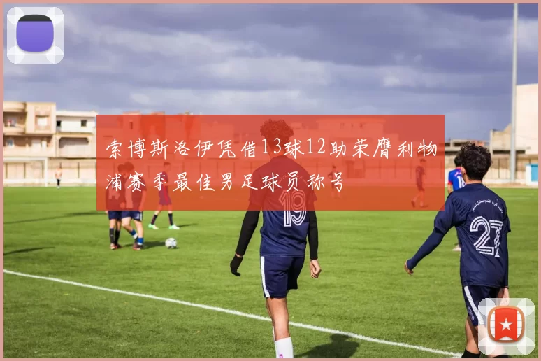 索博斯洛伊凭借13球12助荣膺利物浦赛季最佳男足球员称号
