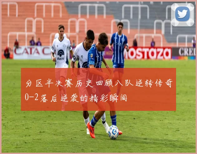 分区半决赛历史回顾八队逆转传奇0-2落后逆袭的精彩瞬间