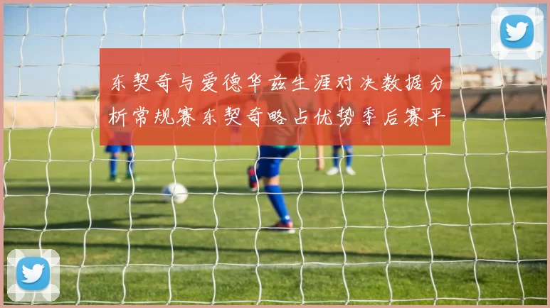 东契奇与爱德华兹生涯对决数据分析常规赛东契奇略占优势季后赛平分秋色
