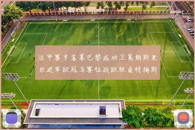 法甲赛季落幕巴黎成功卫冕朗斯里尔进军欧冠马赛征战欧联南特梅斯不幸降级