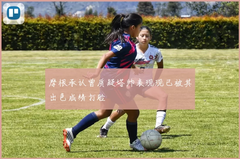 摩根承认曾质疑塔帅表现现已被其出色成绩打脸