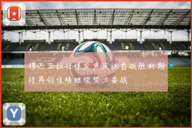 穆西亚拉社媒发声庆祝首战胜利期待再创佳绩继续努力奋战