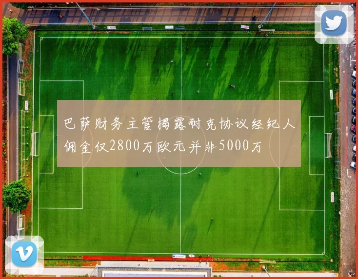 巴萨财务主管揭露耐克协议经纪人佣金仅2800万欧元并非5000万